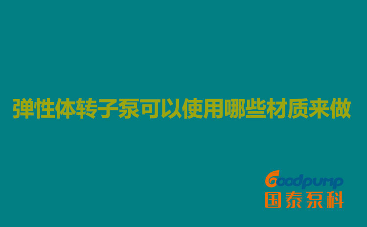 彈性體轉(zhuǎn)子泵可以使用哪些材質(zhì)來做